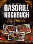 Gasgrill Kochbuch fur Manner : Uber 100 schnelle Rezepte mit wenig Aufwand. Leckere BBQ- und Grillideen fur Steaks, Spiee, Burger, Fleisch, Fisch, Gemuse, Desserts und mehr - eBook