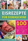 Eisrezepte fur Eismaschine : 100 leckere Eisrezepte zum Selbermachen mit Farbfotos, inklusive Parfaits, Sorbets, Frozen Joghurts uvm. Auch vegane und zuckerfreie Kreationen - eBook