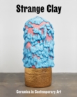 Strange Clay : Ceramics in Contemporary Art - Book