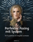 Perfektes Posing mit System : Der Praxisleitfaden fur Fotografen und Models - eBook