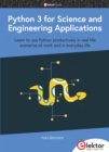 Python 3 for Science and Engineering Applications : Learn to use Python productively in real-life scenarios at work and in everyday life - eBook