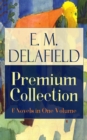 E. M. Delafield Premium Collection: 6 Novels in One Volume : Zella Sees Herself, The War Workers, Consequences, Tension, The Heel of Achilles & Humbug by the Prolific Author of The Diary of a Provinci - eBook