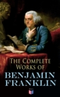 The Complete Works of Benjamin Franklin : Letters and Papers on Electricity, Philosophical Subjects, General Politics, Moral Subjects & the Economy, American Subjects Before & During the Revolution - eBook