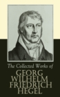The Collected Works of Georg Wilhelm Friedrich Hegel : The Science of Logic, The Philosophy of Mind, The Philosophy of Right, The Philosophy of Law,The Criticism of Hegel's Work and Hegelianism by Sch - eBook