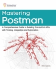 Mastering Postman : A Comprehensive Guide to Building End-to-End APIs with Testing, Integration and Automation - eBook