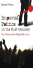 Imperial Politics In the 21st Century : War, Torture and Killing Fields of Asia - eBook