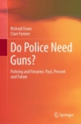 Do Police Need Guns? : Policing and Firearms: Past, Present and Future - eBook