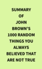 Summary of John Brown's 1000 Random Things You Always Believed That Are Not True - eBook
