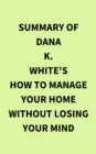Summary of Dana K. White's How to Manage Your Home Without Losing Your Mind - eBook