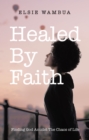 Healed By Faith : Finding God Amidst The Chaos of Life - eBook