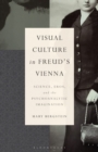 Visual Culture in Freud's Vienna : Science, Eros, and the Psychoanalytic Imagination - eBook