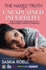 The Naked Truth of Unexplained Infertility : Over 55 Stories of Women Ages 35 to 47 & Their Incredible Journeys to Pregnancy - eBook