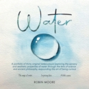 Water : A Portfolio of Thirty Original Watercolours Exploring the Sensory and Aesthetic Properties of Water Through the Lens of Science and Ancient Philosophy, Expounding the Art of Being Curious - eBook