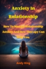Anxiety In Relationship : How To Manage Relationship Anxiety And How Therapy Can Help You - eBook