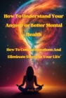 How To Understand Your Anger For Better Mental Health : How To Control Emotions And Eliminate Stress In Your Life - eBook