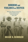 Borders of Violence and Justice : Mexicans, Mexican Americans, and Law Enforcement in the Southwest, 1835-1935 - eBook