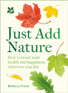 Just Add Nature : How to Boost Your Health and Happiness, Wherever You Live