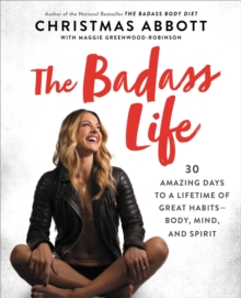 The Badass Life : 30 Amazing Days to a Lifetime of Great Habits-Body, Mind, and Spirit