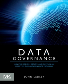 Data Governance : How to Design, Deploy and Sustain an Effective Data Governance Program