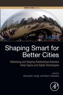 Shaping Smart for Better Cities : Rethinking and Shaping Relationships between Urban Space and Digital Technologies