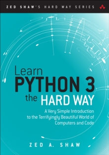 Learn Python 3 the Hard Way : A Very Simple Introduction to the Terrifyingly Beautiful World of Computers and Code
