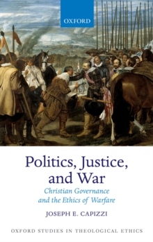 Politics, Justice, and War : Christian Governance and the Ethics of Warfare