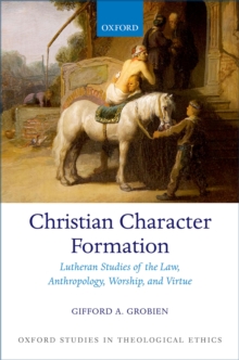 Christian Character Formation : Lutheran Studies of the Law, Anthropology, Worship, and Virtue