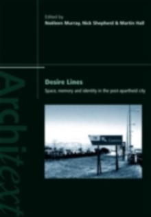 Desire Lines : Space, Memory and Identity in the Post-Apartheid City