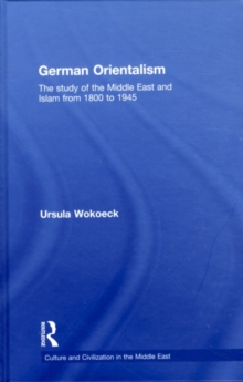 German Orientalism : The Study of the Middle East and Islam from 1800 to 1945