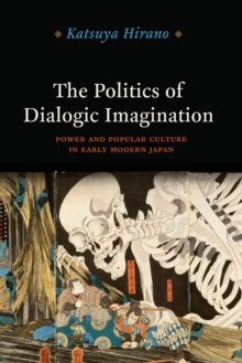 The Politics of Dialogic Imagination : Power and Popular Culture in Early Modern Japan