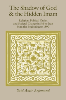 The Shadow of God and the Hidden Imam : Religion, Political Order, and Societal Change in Shi'ite Iran from the Beginning to 1890