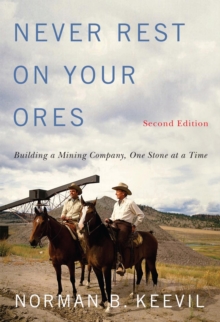 Never Rest on Your Ores : Building a Mining Company, One Stone at a Time, Second Edition