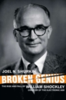 Broken Genius : The Rise and Fall of William Shockley, Creator of the Electronic Age