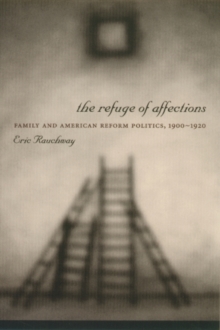 The Refuge of Affections : Family and American Reform Politics, 1900-1920
