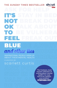 It's Not OK to Feel Blue (and other lies) : Inspirational people open up about their mental health