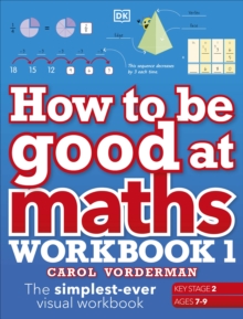 How to be Good at Maths Workbook 1, Ages 7-9 (Key Stage 2) : The Simplest-Ever Visual Workbook