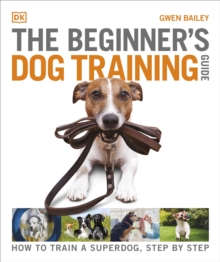 The Beginner's Dog Training Guide : How to Train a Superdog, Step by Step