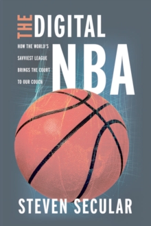 The Digital NBA : How the World's Savviest League Brings the Court to Our Couch