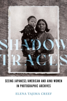 Shadow Traces : Seeing Japanese/American and Ainu Women in Photographic Archives