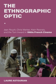 The Ethnographic Optic : Jean Rouch, Chris Marker, Alain Resnais, and the Turn Inward in 1960s French Cinema