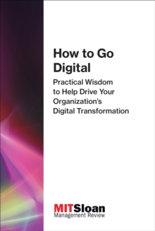 How to Go Digital : Practical Wisdom to Help Drive Your Organization's Digital Transformation