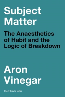 Subject Matter : The Anaesthetics of Habit and the Logic of Breakdown