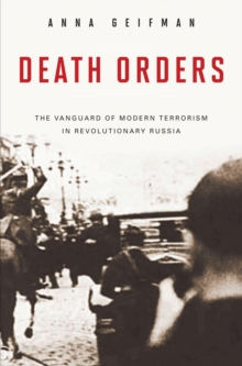 Death Orders : The Vanguard of Modern Terrorism in Revolutionary Russia