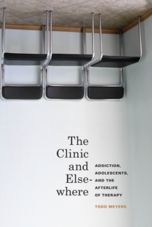 The Clinic and Elsewhere : Addiction, Adolescents, and the Afterlife of Therapy