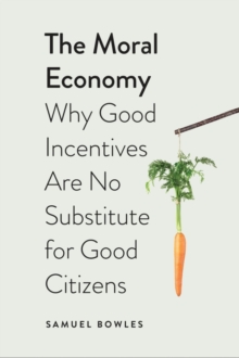 The Moral Economy : Why Good Incentives Are No Substitute for Good Citizens