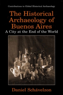 The Historical Archaeology of Buenos Aires : A City at the End of the World