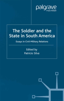 The Soldier and the State in South America : Essays In Civil-Military Relations