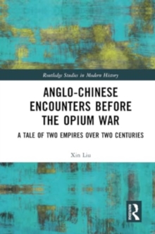 Anglo-Chinese Encounters Before the Opium War : A Tale of Two Empires Over Two Centuries