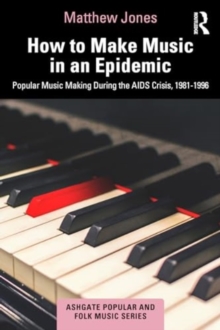 How to Make Music in an Epidemic : Popular Music Making During the AIDS Crisis, 1981-1996