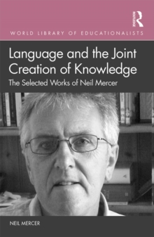 Language and the Joint Creation of Knowledge : The selected works of Neil Mercer